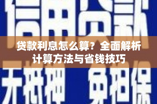 宣化贷款利息怎么算？全面解析计算方法与省钱技巧