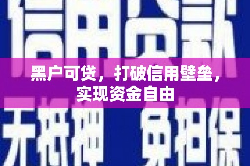 宣化黑户可贷，打破信用壁垒，实现资金自由