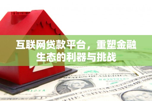 宣化互联网贷款平台，重塑金融生态的利器与挑战