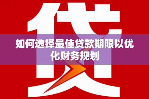 宣化如何选择最佳贷款期限以优化财务规划