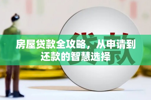 宣化房屋贷款全攻略，从申请到还款的智慧选择