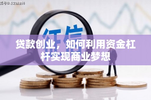 宣化贷款创业，如何利用资金杠杆实现商业梦想