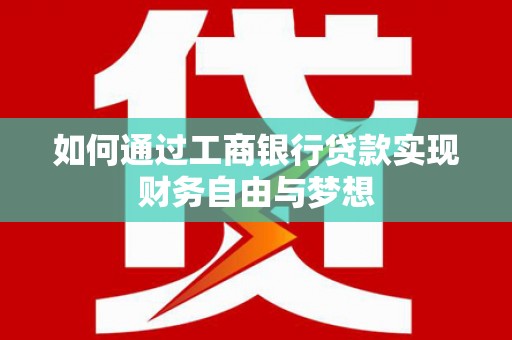 宣化如何通过工商银行贷款实现财务自由与梦想