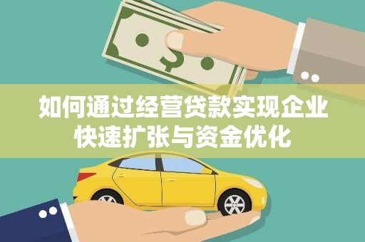 宣化如何通过经营贷款实现企业快速扩张与资金优化