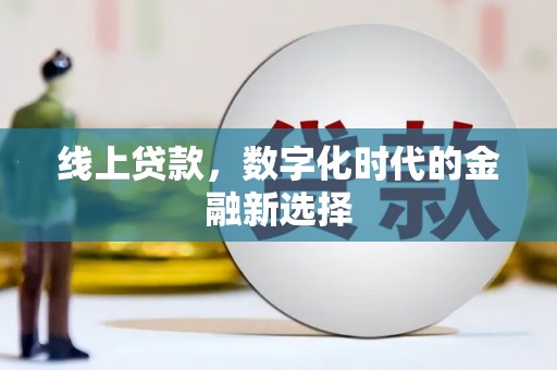 宣化线上贷款，数字化时代的金融新选择