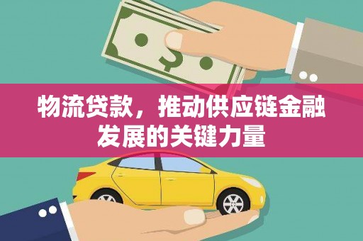 宣化物流贷款，推动供应链金融发展的关键力量