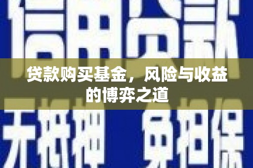 宣化贷款购买基金，风险与收益的博弈之道