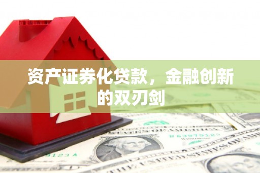 宣化资产证券化贷款，金融创新的双刃剑