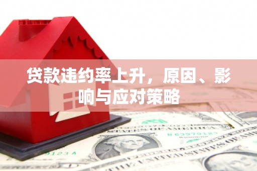 宣化贷款违约率上升，原因、影响与应对策略