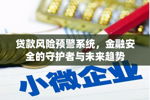 宣化贷款风险预警系统，金融安全的守护者与未来趋势