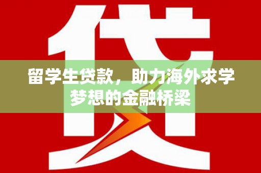 宣化留学生贷款，助力海外求学梦想的金融桥梁