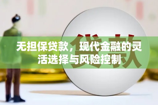 宣化无担保贷款，现代金融的灵活选择与风险控制