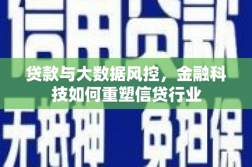 宣化贷款与大数据风控，金融科技如何重塑信贷行业
