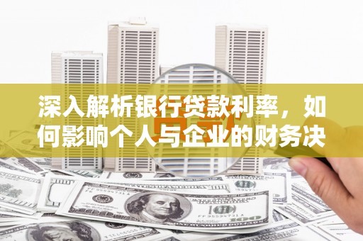 宣化深入解析银行贷款利率，如何影响个人与企业的财务决策