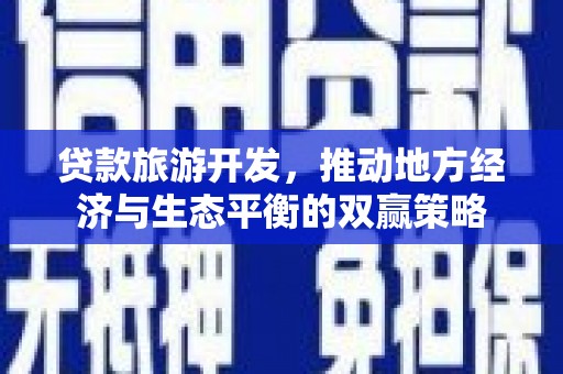 宣化贷款旅游开发，推动地方经济与生态平衡的双赢策略