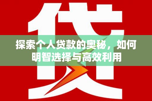 宣化探索个人贷款的奥秘，如何明智选择与高效利用
