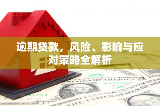 宣化逾期贷款，风险、影响与应对策略全解析