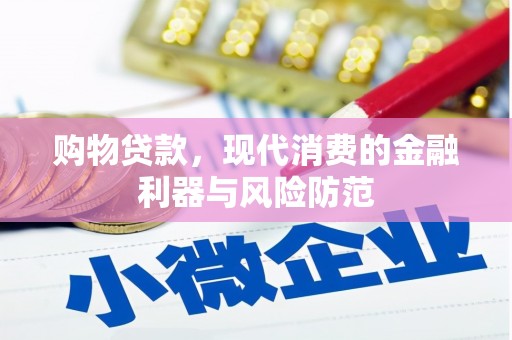宣化购物贷款，现代消费的金融利器与风险防范