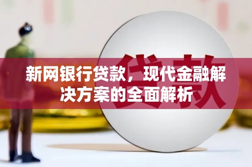 宣化新网银行贷款，现代金融解决方案的全面解析
