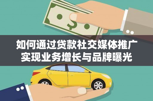 宣化如何通过贷款社交媒体推广实现业务增长与品牌曝光