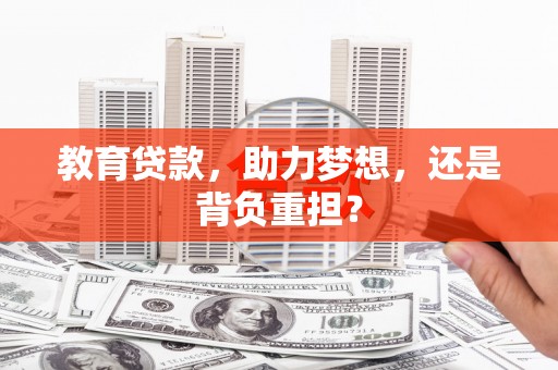 宣化教育贷款，助力梦想，还是背负重担？