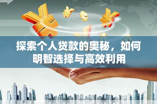 宣化探索个人贷款的奥秘，如何明智选择与高效利用