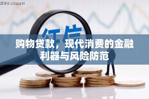 宣化购物贷款，现代消费的金融利器与风险防范