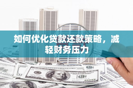 宣化如何优化贷款还款策略，减轻财务压力