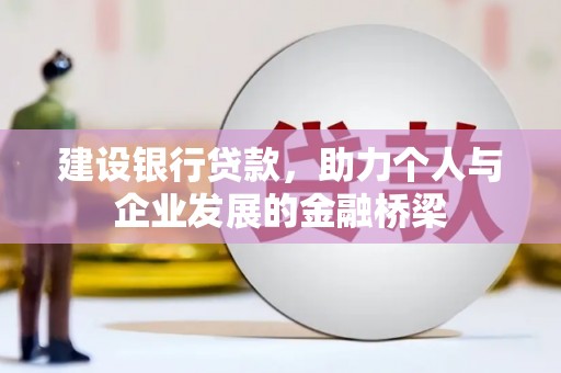 宣化建设银行贷款，助力个人与企业发展的金融桥梁