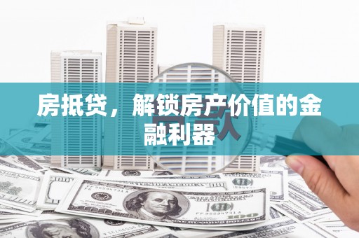 宣化房抵贷，解锁房产价值的金融利器
