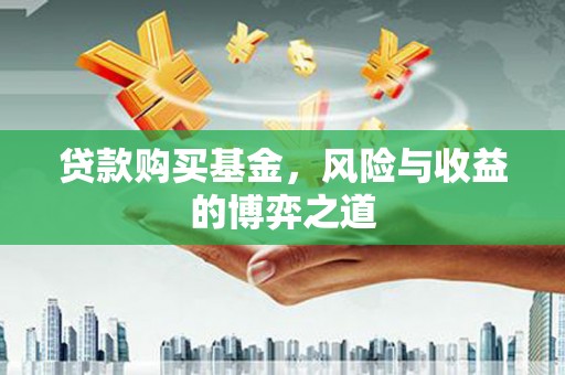 宣化贷款购买基金，风险与收益的博弈之道