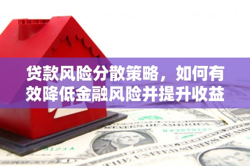 宣化贷款风险分散策略，如何有效降低金融风险并提升收益