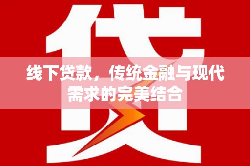 宣化线下贷款，传统金融与现代需求的完美结合