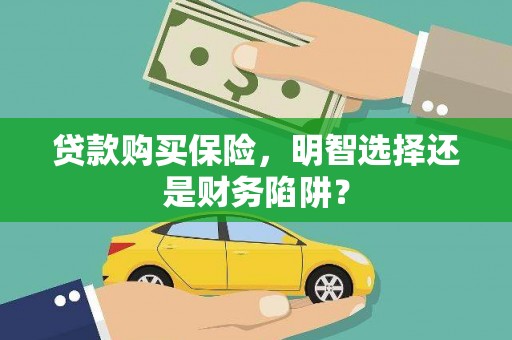 宣化贷款购买保险，明智选择还是财务陷阱？