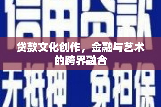 宣化贷款文化创作，金融与艺术的跨界融合