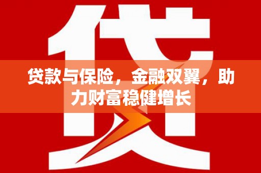 宣化贷款与保险，金融双翼，助力财富稳健增长