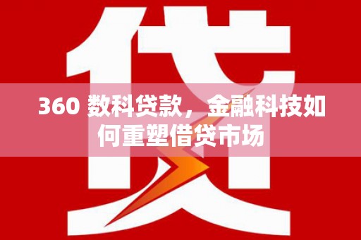 宣化360 数科贷款，金融科技如何重塑借贷市场