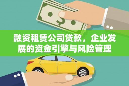 宣化融资租赁公司贷款，企业发展的资金引擎与风险管理