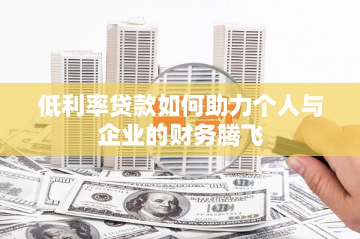 宣化低利率贷款如何助力个人与企业的财务腾飞