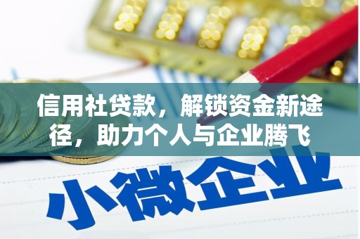 宣化信用社贷款，解锁资金新途径，助力个人与企业腾飞
