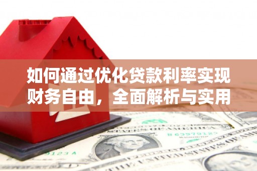 宣化如何通过优化贷款利率实现财务自由，全面解析与实用策略