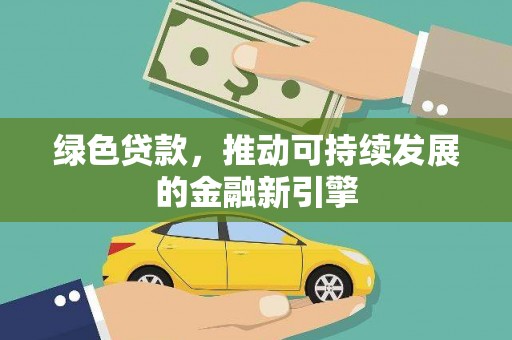 宣化绿色贷款，推动可持续发展的金融新引擎