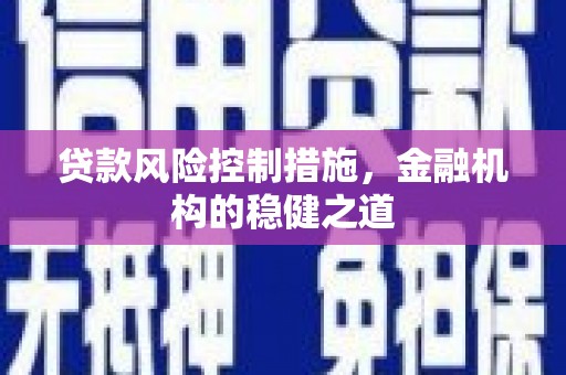 宣化贷款风险控制措施，金融机构的稳健之道