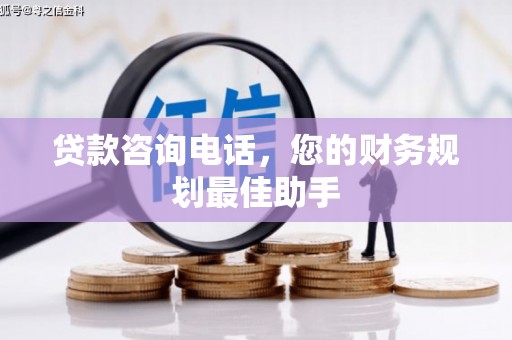 宣化贷款咨询电话，您的财务规划最佳助手