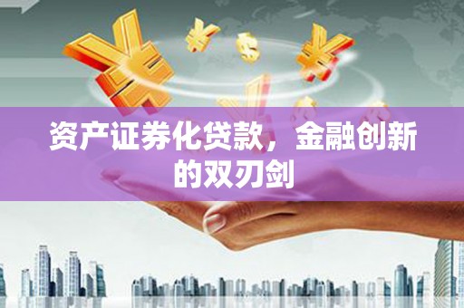 宣化资产证券化贷款，金融创新的双刃剑