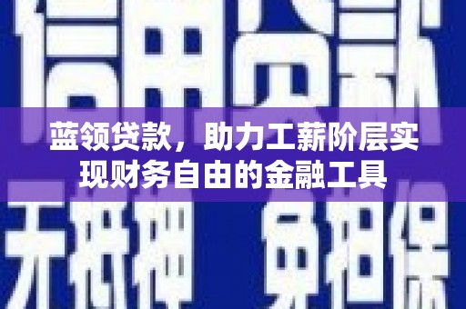 宣化蓝领贷款，助力工薪阶层实现财务自由的金融工具