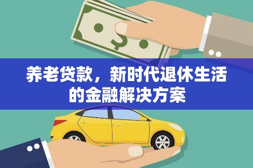 宣化养老贷款，新时代退休生活的金融解决方案