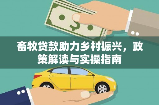 宣化畜牧贷款助力乡村振兴，政策解读与实操指南