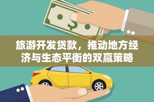 宣化旅游开发贷款，推动地方经济与生态平衡的双赢策略