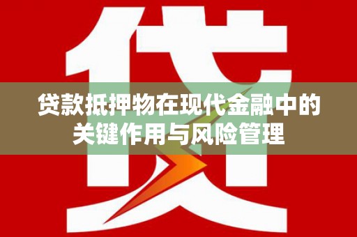 宣化贷款抵押物在现代金融中的关键作用与风险管理